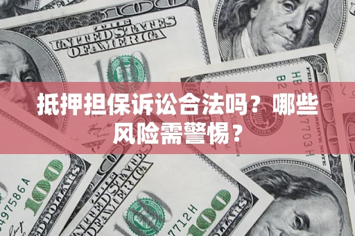 武汉抵押担保诉讼合法吗?哪些风险需警惕? 武汉抵押担保诉讼合法吗?哪些风险需警惕?