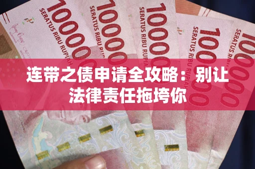 武汉连带之债申请全攻略:别让法律责任拖垮你 武汉连带之债申请全攻略:别让法律责任拖垮你