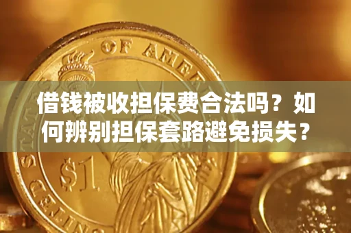 武汉借钱被收担保费合法吗?如何辨别担保套路避免损失? 武汉借钱被收担保费合法吗?如何辨别担保套路避免损失?