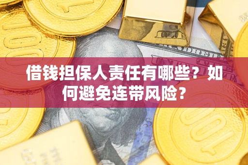 武汉借钱担保人责任有哪些?如何避免连带风险? 武汉借钱担保人责任有哪些?如何避免连带风险?