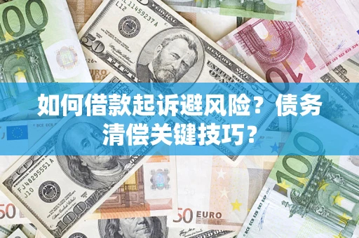 武汉如何借款起诉避风险?债务清偿关键技巧? 武汉如何借款起诉避风险?债务清偿关键技巧?