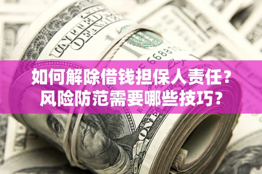 武汉如何解除借钱担保人责任?风险防范需要哪些技巧? 武汉如何解除借钱担保人责任?风险防范需要哪些技巧?