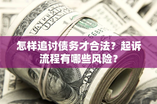 武汉怎样追讨债务才合法?起诉流程有哪些风险? 武汉怎样追讨债务才合法?起诉流程有哪些风险?