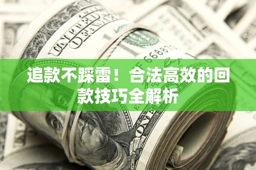 武汉追款不踩雷!合法高效的回款技巧全解析 武汉追款不踩雷!合法高效的回款技巧全解析