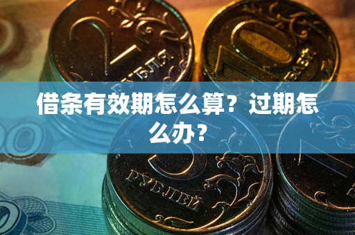 武汉借条有效期怎么算?过期怎么办? 武汉借条有效期怎么算?过期怎么办?