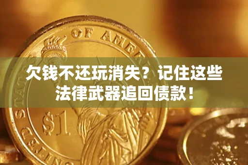 武汉欠钱不还玩消失?记住这些法律武器追回债款! 武汉欠钱不还玩消失?记住这些法律武器追回债款!