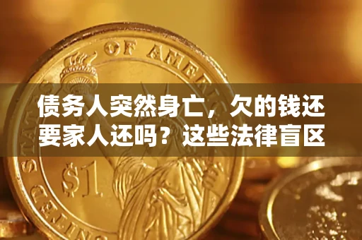 武汉债务人突然身亡,欠的钱还要家人还吗?这些法律盲区别踩 武汉债务人突然身亡,欠的钱还要家人还吗?这些法律盲区别踩