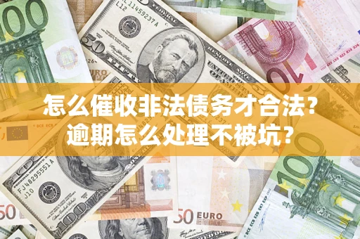 武汉怎么催收非法债务才合法?逾期怎么处理不被坑? 武汉怎么催收非法债务才合法?逾期怎么处理不被坑?