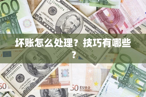 武汉坏账怎么处理?技巧有哪些? 武汉坏账怎么处理?技巧有哪些?