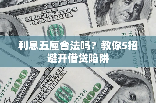 武汉利息五厘合法吗?教你5招避开借贷陷阱 武汉利息五厘合法吗?教你5招避开借贷陷阱