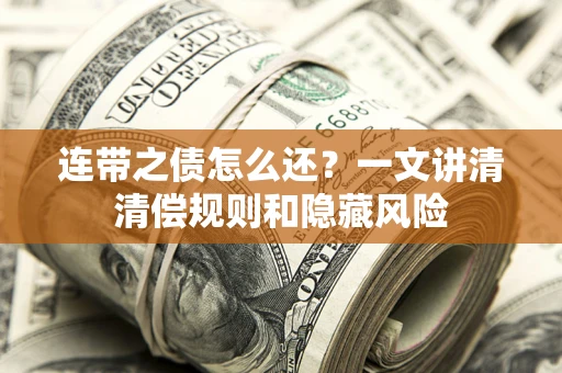 武汉连带之债怎么还?一文讲清清偿规则和隐藏风险 武汉连带之债怎么还?一文讲清清偿规则和隐藏风险