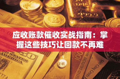 武汉应收账款催收实战指南:掌握这些技巧让回款不再难 武汉应收账款催收实战指南:掌握这些技巧让回款不再难