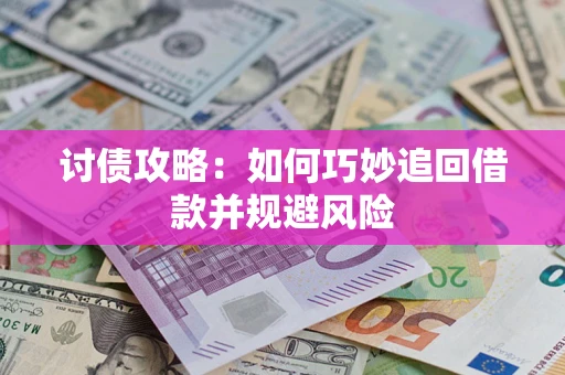 武汉讨债攻略:如何巧妙追回借款并规避风险 武汉讨债攻略:如何巧妙追回借款并规避风险