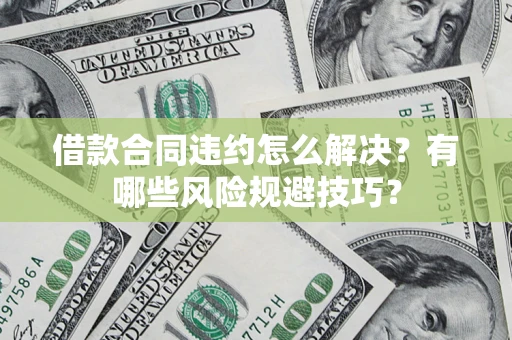 武汉借款合同违约怎么解决?有哪些风险规避技巧? 武汉借款合同违约怎么解决?有哪些风险规避技巧?