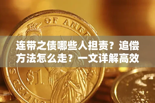 武汉连带之债哪些人担责?追偿方法怎么走?一文详解高效维权流程 武汉连带之债哪些人担责?追偿方法怎么走?一文详解高效维权流程